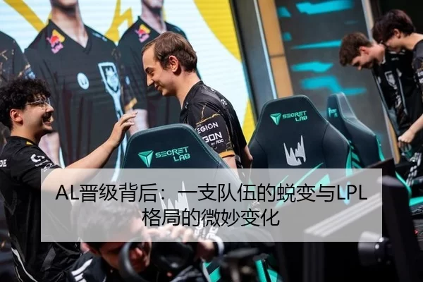 AL晋级背后：一支队伍的蜕变与LPL格局的微妙变化